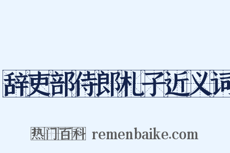 辞吏部侍郎札子近义词是什么意思的图片